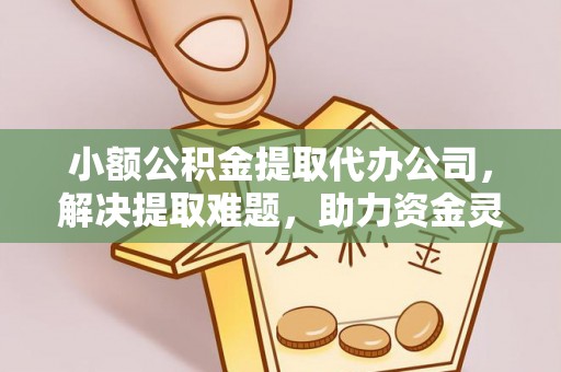 万山小额公积金提取代办公司，解决提取难题，助力资金灵活使用