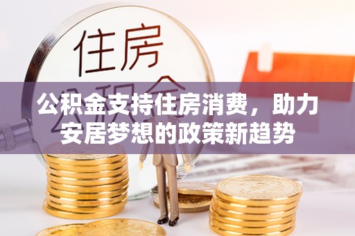 万山公积金支持住房消费，助力安居梦想的政策新趋势