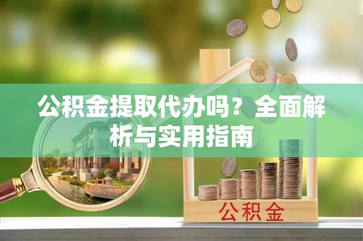 万山公积金提取代办吗？全面解析与实用指南