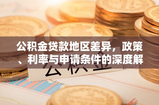 万山公积金贷款地区差异，政策、利率与申请条件的深度解析