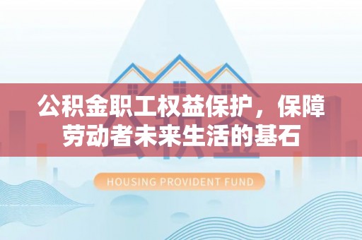 万山公积金职工权益保护，保障劳动者未来生活的基石