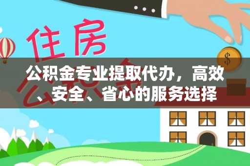 万山公积金专业提取代办，高效、安全、省心的服务选择