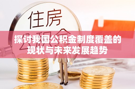 万山探讨我国公积金制度覆盖的现状与未来发展趋势