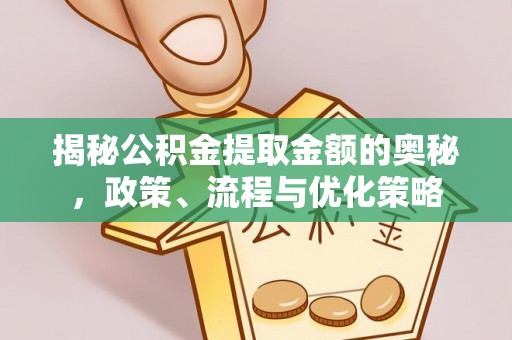 万山揭秘公积金提取金额的奥秘，政策、流程与优化策略