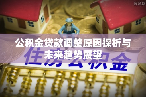万山公积金贷款调整原因探析与未来趋势展望