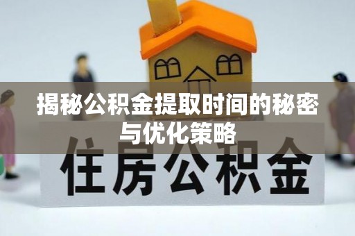 万山揭秘公积金提取时间的秘密与优化策略