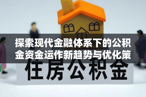 万山探索现代金融体系下的公积金资金运作新趋势与优化策略