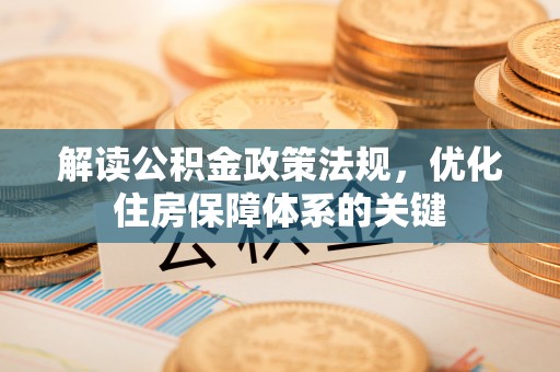 万山解读公积金政策法规，优化住房保障体系的关键