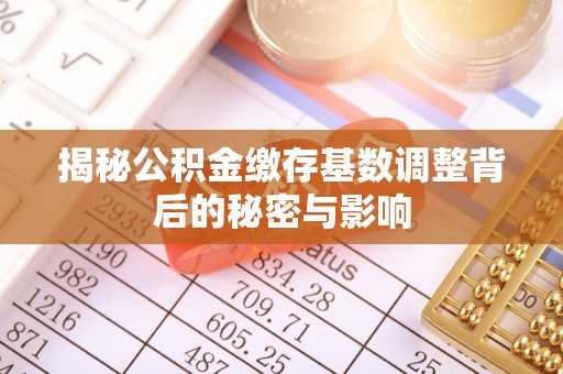 万山揭秘公积金缴存基数调整背后的秘密与影响