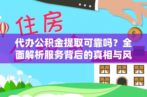 万山代办公积金提取可靠吗？全面解析服务背后的真相与风险
