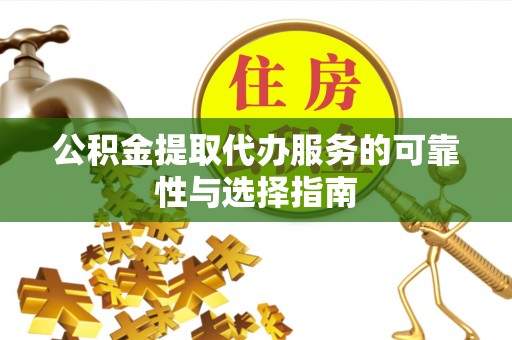 万山公积金提取代办服务的可靠性与选择指南