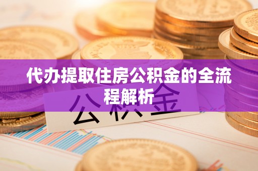 万山代办提取住房公积金的全流程解析