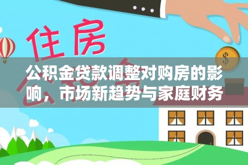 万山公积金贷款调整对购房的影响，市场新趋势与家庭财务规划