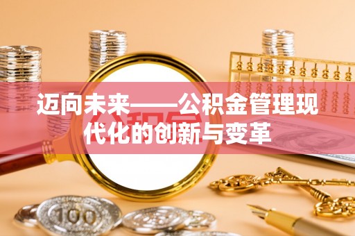 万山迈向未来——公积金管理现代化的创新与变革