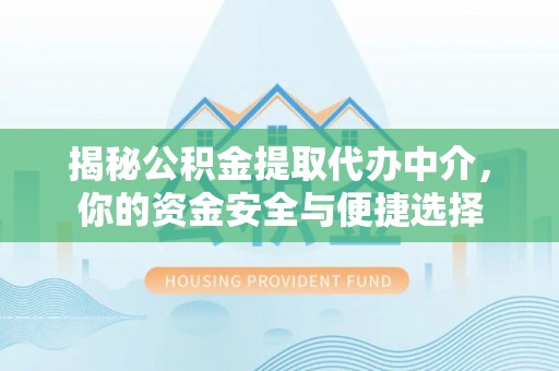 万山揭秘公积金提取代办中介，你的资金安全与便捷选择