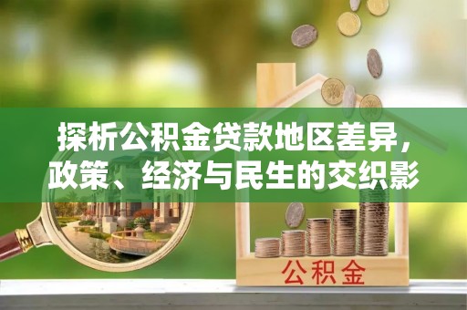 万山探析公积金贷款地区差异，政策、经济与民生的交织影响