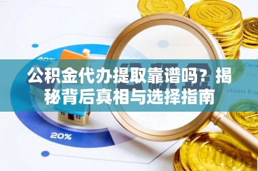 万山公积金代办提取靠谱吗？揭秘背后真相与选择指南