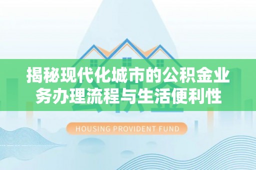 万山揭秘现代化城市的公积金业务办理流程与生活便利性