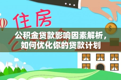 万山公积金贷款影响因素解析，如何优化你的贷款计划