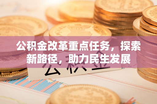万山公积金改革重点任务，探索新路径，助力民生发展