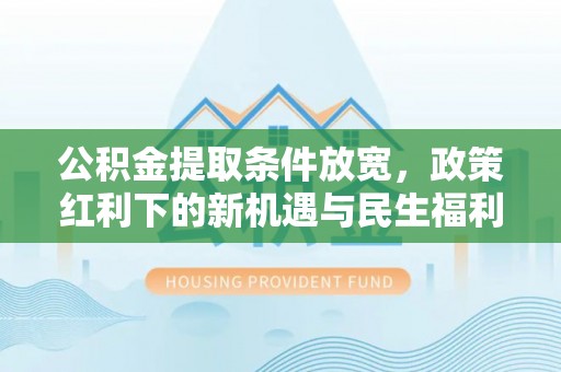 万山公积金提取条件放宽，政策红利下的新机遇与民生福利