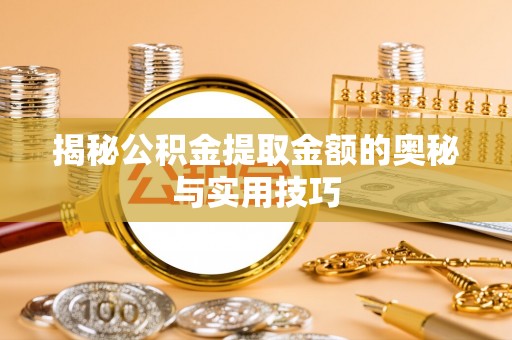万山揭秘公积金提取金额的奥秘与实用技巧