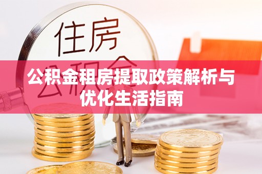 万山公积金租房提取政策解析与优化生活指南
