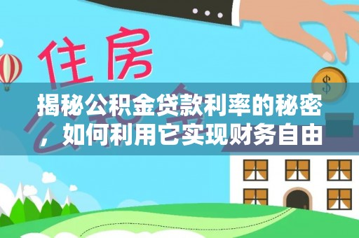 万山揭秘公积金贷款利率的秘密，如何利用它实现财务自由？