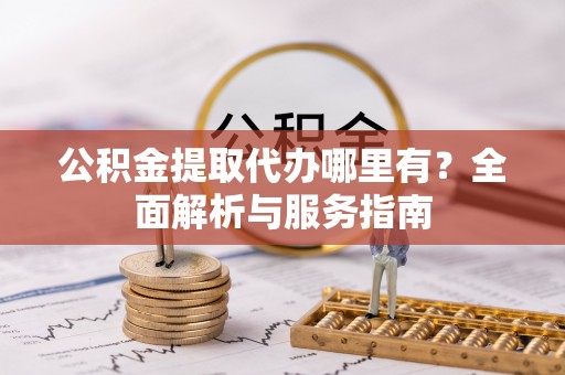 万山公积金提取代办哪里有？全面解析与服务指南