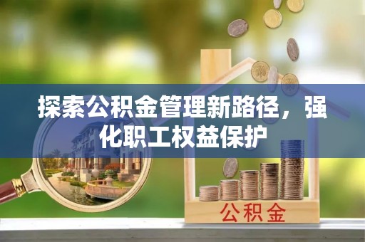 万山探索公积金管理新路径，强化职工权益保护