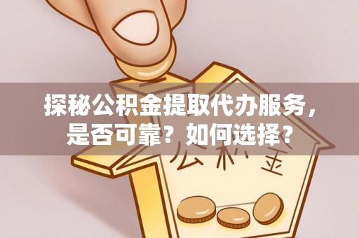 万山探秘公积金提取代办服务，是否可靠？如何选择？