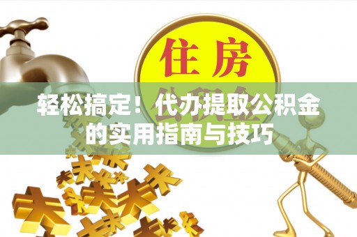 万山轻松搞定！代办提取公积金的实用指南与技巧