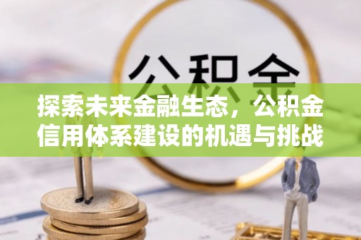 万山探索未来金融生态，公积金信用体系建设的机遇与挑战