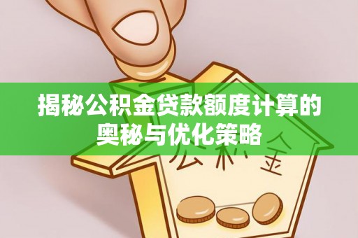 万山揭秘公积金贷款额度计算的奥秘与优化策略