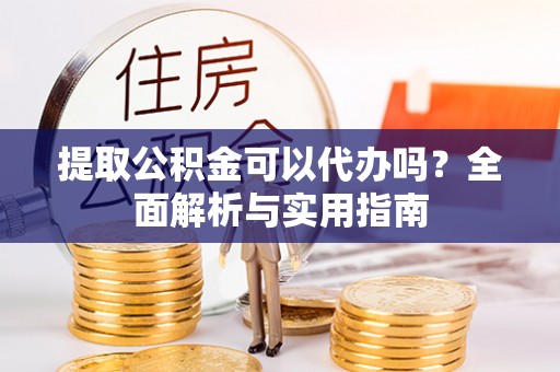 万山提取公积金可以代办吗？全面解析与实用指南