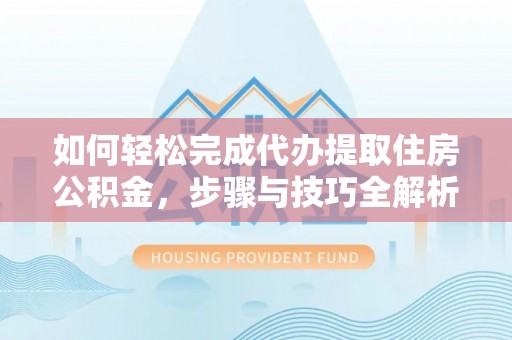万山如何轻松完成代办提取住房公积金，步骤与技巧全解析