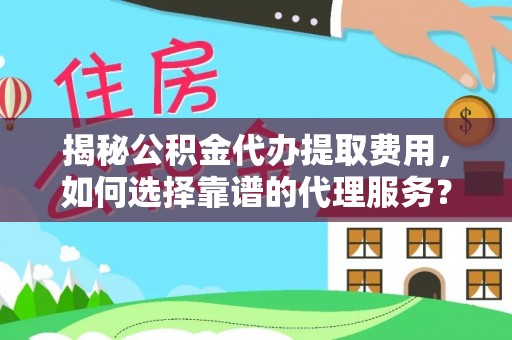 万山揭秘公积金代办提取费用，如何选择靠谱的代理服务？