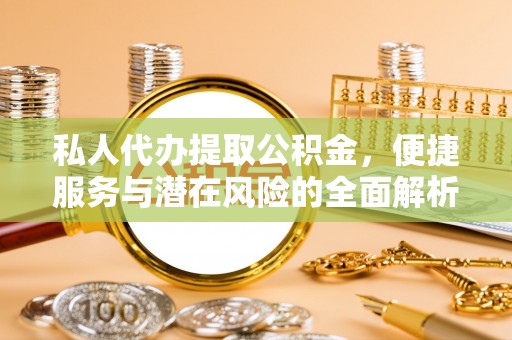 万山私人代办提取公积金，便捷服务与潜在风险的全面解析