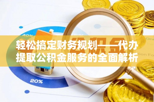 万山轻松搞定财务规划——代办提取公积金服务的全面解析