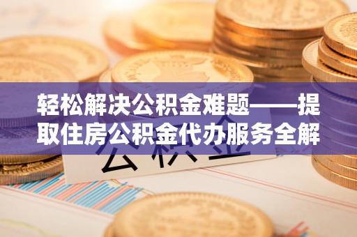 万山轻松解决公积金难题——提取住房公积金代办服务全解析