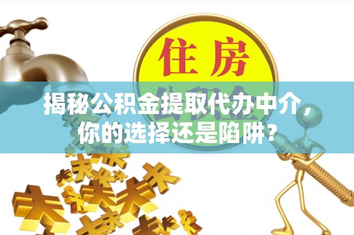 万山揭秘公积金提取代办中介，你的选择还是陷阱？