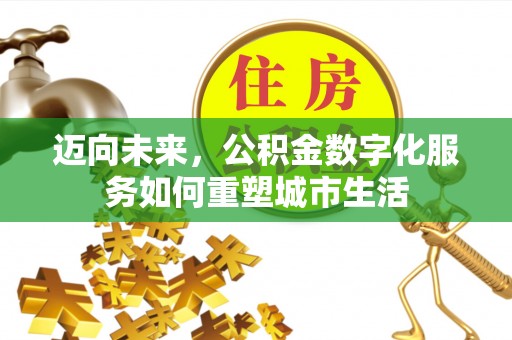 万山迈向未来，公积金数字化服务如何重塑城市生活