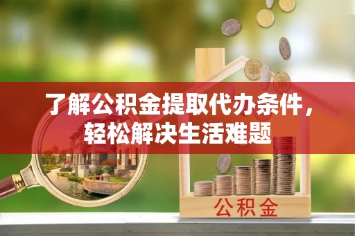 万山了解公积金提取代办条件，轻松解决生活难题
