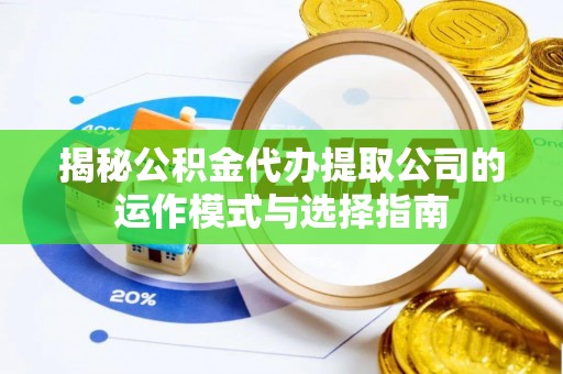 万山揭秘公积金代办提取公司的运作模式与选择指南