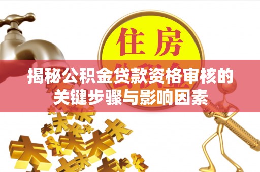 万山揭秘公积金贷款资格审核的关键步骤与影响因素
