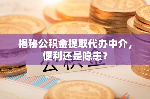 万山揭秘公积金提取代办中介，便利还是隐患？