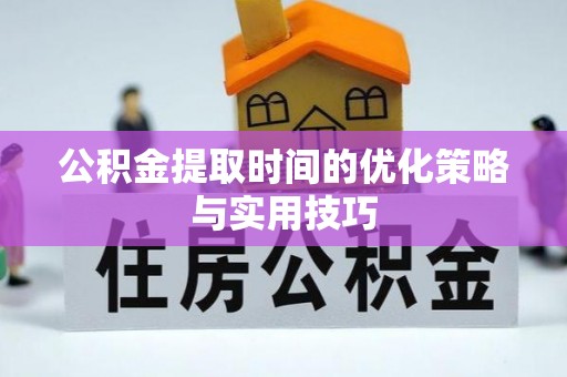 万山公积金提取时间的优化策略与实用技巧