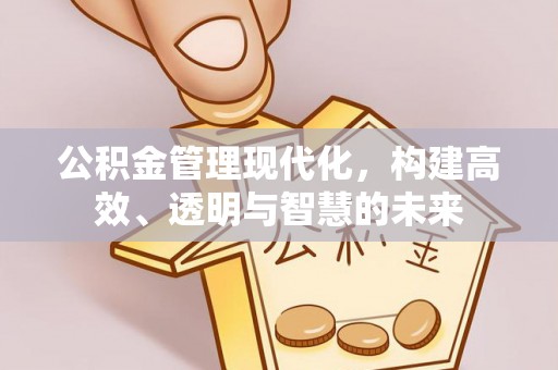 万山公积金管理现代化，构建高效、透明与智慧的未来