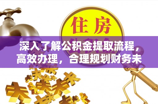 万山深入了解公积金提取流程，高效办理，合理规划财务未来