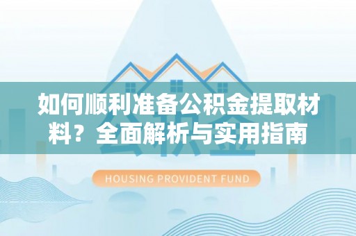 万山如何顺利准备公积金提取材料？全面解析与实用指南